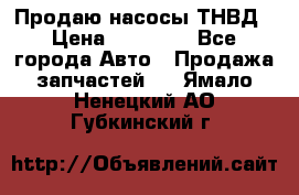 Продаю насосы ТНВД › Цена ­ 17 000 - Все города Авто » Продажа запчастей   . Ямало-Ненецкий АО,Губкинский г.